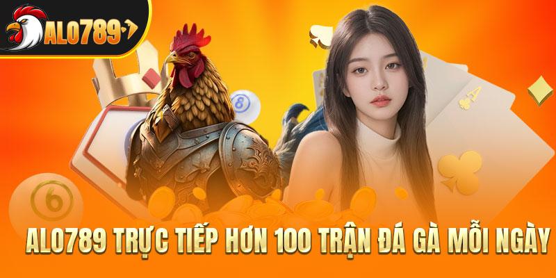 ALO789 trực tiếp hơn 100 trận đá gà mỗi ngày